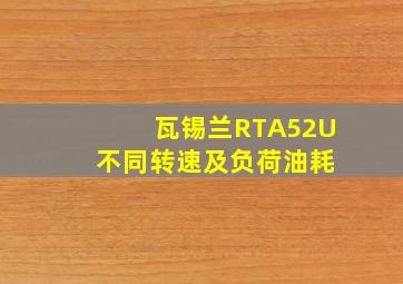 瓦锡兰RTA52U 不同转速及负荷油耗